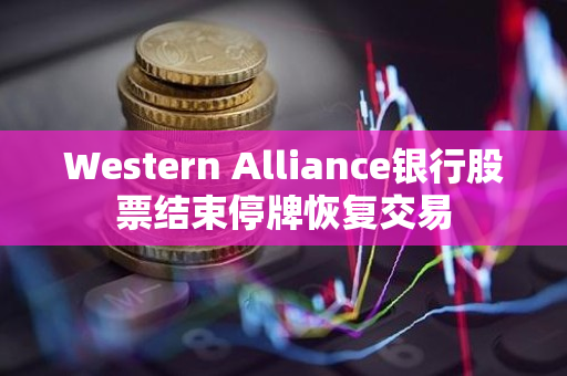 western alliance银行股票结束停牌恢复交易