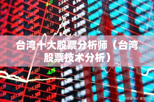 台湾十大股票分析师（台湾股票技术分析）