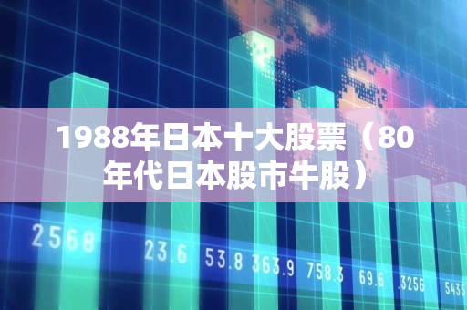 1988年日本十大股票（80年代日本股市牛股）
