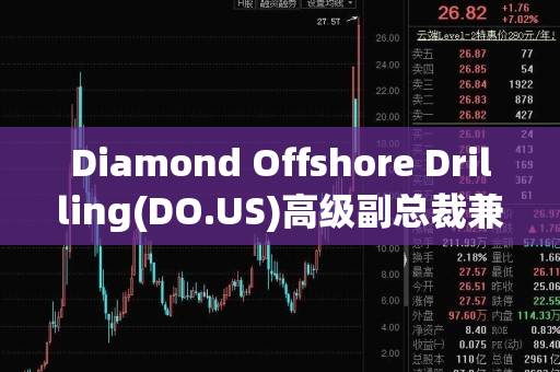 diamond offshore drilling(do.us)高级副总裁兼首席财务官售出5,106普通股股份，价值约6.5万美元