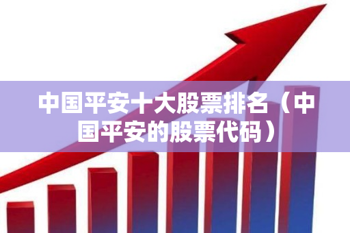 中国平安十大股票排名（中国平安的股票代码）