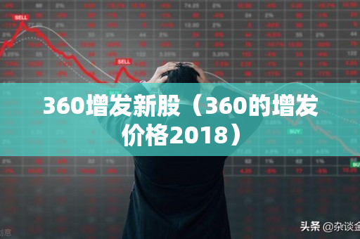 360增发新股（360的增发价格2018）