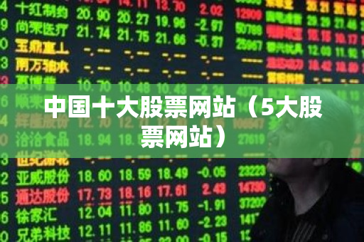 中国十大股票网站（5大股票网站）