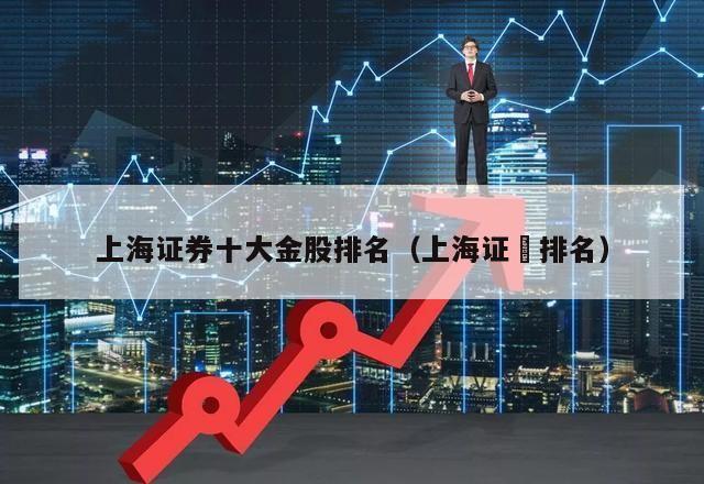 上海证券十大金股排名（上海证劵排名）  上海证券十大金股排名 第1张